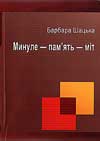Барбара Шацька. Минуле – пам’ять – міт / Пер. О. Герасима, ред. А. Павлишина. Чернівці: Книги – ХХІ, 2011. 248 с. 2012-05-03-szacka-barbara-mynule-pamyat-mit